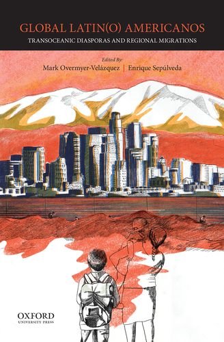 Global Latin Americanos: Transoceanic Diasporas and Regional Migrations
