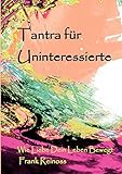 Tantra für Uninteressierte: Wie Liebe dein Leben bewegt by