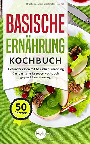 Basische Ernährung Kochbuch: Gesünder essen mit basischer Ernährung - Das basische Rezepte Kochbuch gegen Übersäuerung