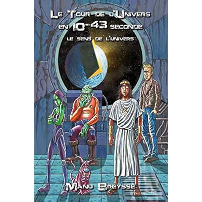 Le Tour de l'Univers en 10 puissance -43 seconde: Le sens de l'univers