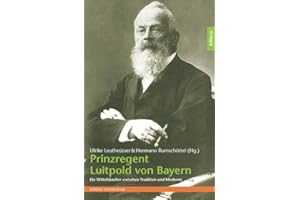 Prinzregent Luitpold von Bayern: Ein Wittelsbacher zwischen Tradition und Moderne (edition monacensia)