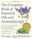 The Complete Book of Essential Oils and Aromatherapy: Over 800 Natural, Nontoxic, and Fragrant Recipes to Create Health, Beauty, and Safe Home and Work Environments by Valerie Ann Worwood