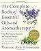 The Complete Book of Essential Oils and Aromatherapy: Over 800 Natural, Nontoxic, and Fragrant Recipes to Create Health, Beauty, and Safe Home and Work Environments by Valerie Ann Worwood