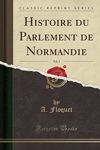 Histoire Du Parlement de Normandie, Vol. 3 (Classic Reprint)