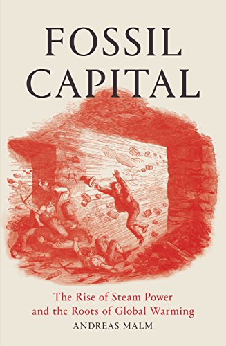 Fossil Capital: The Rise of Steam-Power and the Roots of Global Warming Fossil Capital: The Rise of Steam-Power and the Roots of Global Warming