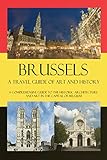 Brussels - A Travel Guide of Art and History: A comprehensive guide to the historic architecture and art in the capital of Belgium (Cities of Belgium Book 4) (English Edition) by 