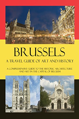 Brussels - A Travel Guide of Art and History: A comprehensive guide to the historic architecture and art in the capital of Belgium (Cities of Belgium Book 4) (English Edition)
