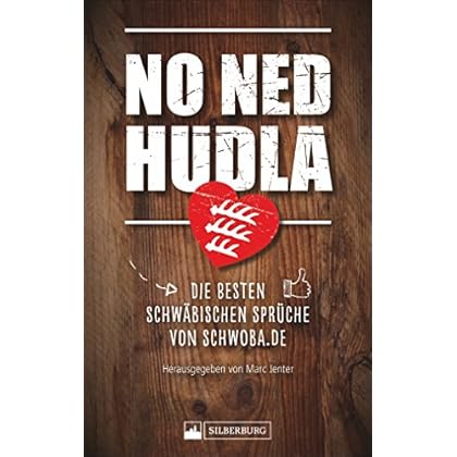 No ned hudla: Die besten schwäbischen Sprüche von Schwoba.de. Herausgegeben von Marc Jenter No ned hudla: Die besten schwäbischen Sprüche von Schwoba.de. Herausgegeben von Marc Jenter