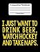 Produktbild I Just Want To Drink Beer, Watch Hockey And Take Naps: Composition Notebook College Ruled Lined Pages Book (7.44" x 9.69")