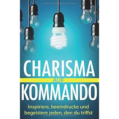 Charisma auf Kommando: Inspiriere, beeindrucke und begeistere jeden, den du triffst