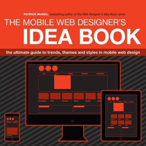 Patrick McNeilThe Mobile Web Designer's Idea Book: The Ultimate Guide to Trends, Themes and Styles in Mobile Web Design
