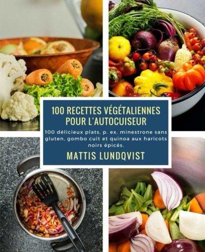 100 recettes végétaliennes pour l'autocuiseur: 100 délicieux plats, p. ex. minestrone sans gluten, gombo cuit et quinoa aux haricots noirs épicés en ligne 100 recettes végétaliennes pour l'autocuiseur: 100 délicieux plats, p. ex. minestrone sans gluten, gombo cuit et quinoa aux haricots noirs épicés en ligne