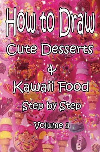 How to Draw Cute Desserts &amp; Kawaii food  Step by Step Volume 3: Learn How to Draw Kawaii Desserts for Kids &amp; Beginners (Drawing Cute Kawaii Desserts Book)