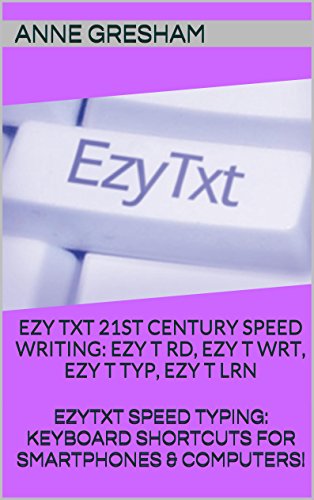 EZYTXT:  21ST CENTURY SPEED WRITING - EZY T RD, EZY T WRT, EZY T TYP, EZY T LRN: EZYTXT: SPEED TYPING KEYBOARD SHORTCUTS FOR SMARTPHONES & COMPUTERS!