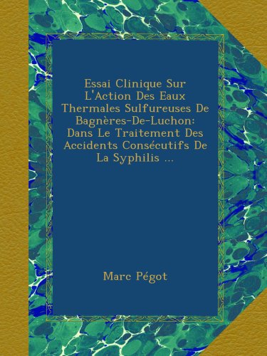 Essai Clinique Sur L'Action Des Eaux Thermales Sulfureuses De Bagnères-De-Luchon: Dans Le Traitement Des Accidents Consécutifs De La Syphilis ...