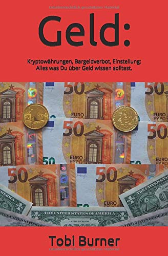 Geld: Die neue Philosophie: Kryptowährungen, Bargeldverbot, Einstellung - Alles was Du über Geld wissen solltest