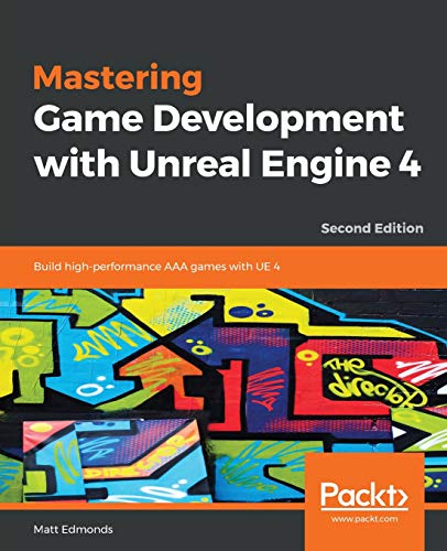 Mastering Game Development with Unreal Engine 4: Build high-performance AAA games with UE 4, 2nd Edi