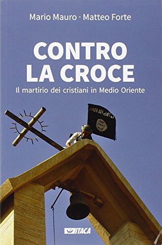 Contro la croce. Il martirio dei cristiani in Medio Oriente Contro la croce. Il martirio dei cristiani in Medio Oriente