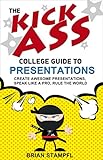 The Kick Ass College Guide to Presentations: Create Awesome Presentations, Speak Like a Pro, Rule the World (English Edition) by Brian Stampfl