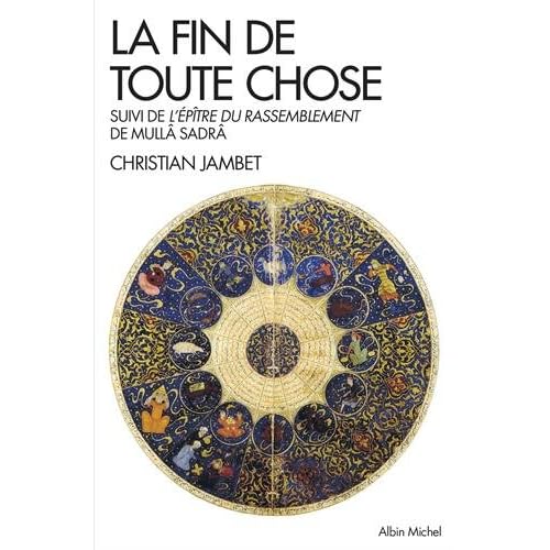 La fin de toute chose : Apocalypse coranique et philosophie. Suivie de L'épître du rassemblement de Mullâ Sadrâ La fin de toute chose : Apocalypse coranique et philosophie. Suivie de L'épître du rassemblement de Mullâ Sadrâ