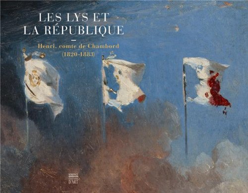Les lys et la République : Henri, comte de Chambord (1820-1883) Oeuvres choisies Les lys et la République : Henri, comte de Chambord (1820-1883) Oeuvres choisies