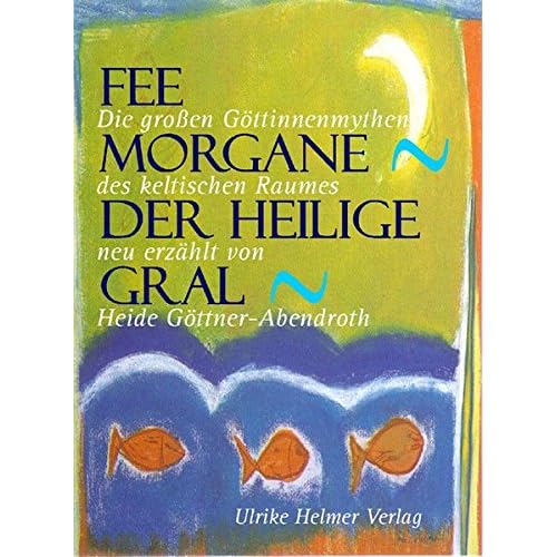 Fee Morgane - Der heilige Gral. Die grossen Göttinnenmythen des keltischen Raumes.