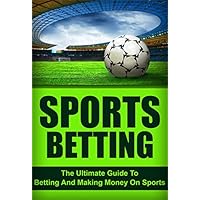 Sports Betting: The Ultimate Guide To Betting And Making Money On Sports (sports, betting, sports betting)
