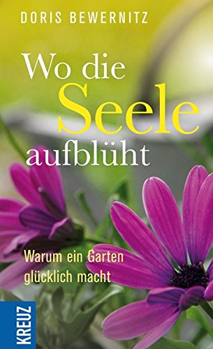 Download Wo die Seele aufblüht: Warum ein Garten glücklich macht Download Wo die Seele aufblüht: Warum ein Garten glücklich macht