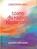 Wenn die kleinen Kinder beten: Sprüche und Gebete für die ersten sieben Lebensjahre by