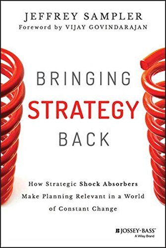 Bringing Strategy Back: How Strategic Shock Absorbers Make Planning Relevant in a World of Constant Change (Jossey-Bass Business & Management Series) by Jeffrey L. Sampler (2014-12-03)