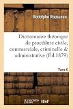 Image de Dictionnaire théorique et pratique de procédure civile, commerciale, criminelle & Tome 6: administrative, avec formules de tous les actes.