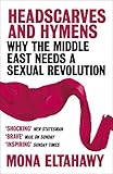 Headscarves and Hymens: Why the Middle East Needs a Sexual Revolution (English Edition) by Mona Eltahawy