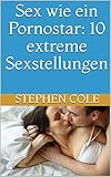 Sex wie ein Pornostar: 10 extreme Sexstellungen by stephen cole