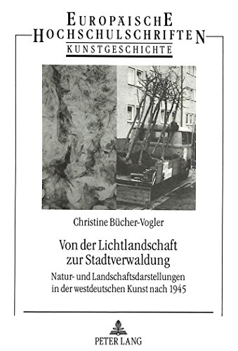 Von der Lichtlandschaft zur Stadtverwaldung: Natur- und Landschaftsdarstellungen in der westdeutschen Kunst nach 1945 (Europäische Hochschulschriften ... / Publications Universitaires Européennes)