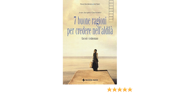 7 Buone Ragioni Per Credere Nell Aldila Racconti E Testimonianze Amazon It Charbonier Jean Jacques Bertoncini S Libri