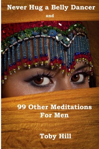 Never Hug a Belly Dancer: And 99 Other Meditations for Men