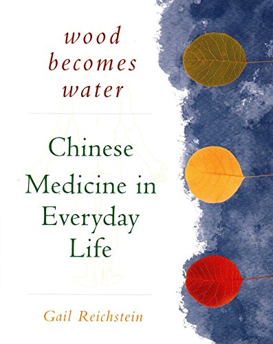 Wood Becomes Water: Chinese Medicine In Everyday Life Wood Becomes Water: Chinese Medicine In Everyday Life