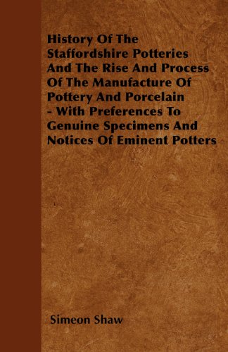 History Of The Staffordshire Potteries And The Rise And Process Of The ManufactureOf Pottery And Porcelain - With Preferences To Genuine Specimens And Notices Of Eminent Potters