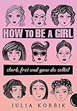 How to be a girl: stark, frei und ganz du selbst by Julia Korbik