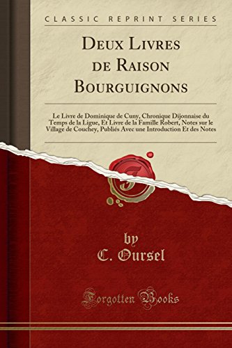 Deux Livres de Raison Bourguignons: Le Livre de Dominique de CUNY, Chronique Dijonnaise Du Temps de La Ligue, Et Livre de La Famille Robert, Notes Sur ... Introduction Et Des Notes (Classic Reprint)