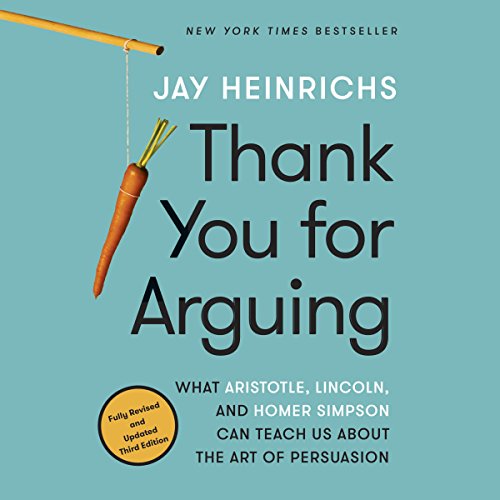 Thank You for Arguing, Third Edition: What Aristotle, Lincoln, and Homer Simpson Can Teach Us About the Art of Persuasion