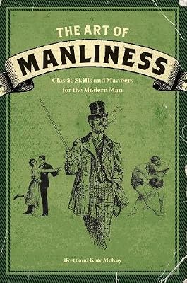 The Art of Manliness: Classic Skills and Manners for the Modern Man