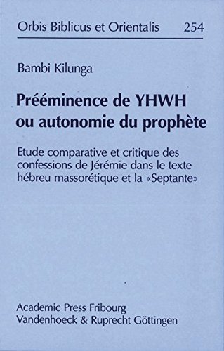 Preeminence De Yhwh Ou Autonomie Du Prophete Etude Comparative Et Critique Des Confessions De Jeremie Dans Le Texte Hebreu Massoretique Et La - 