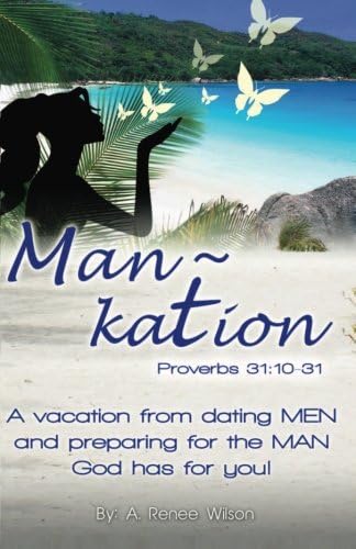 Man~Kation: A vacation from dating Men and preparing for the Man God has for you!