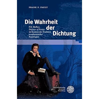 Die Wahrheit der Dichtung: P. B. Shelleys ‘Defence of Poetry’ im Kontext der Tradition neuplatonischer Poetologien (Myosotis, Band 3) Die Wahrheit der Dichtung: P. B. Shelleys ‘Defence of Poetry’ im Kontext der Tradition neuplatonischer Poetologien (Myosotis, Band 3)