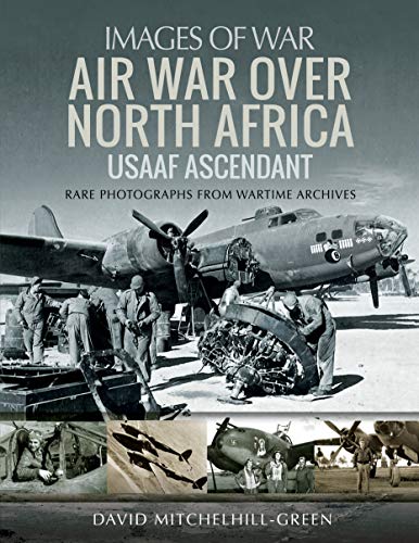 Air War Over North Africa: USAAF Ascendant: Rare Photographs from Wartime Archives (Images of War)