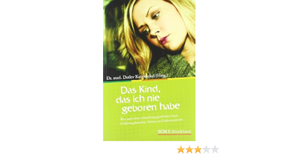 Das Kind Das Ich Nie Geboren Habe Was Nach Einer Abtreibung Geschehen Kann Erfahrungsberichte Fakten Und Informationen Amazon De Katzwinkel Detlev Bucher