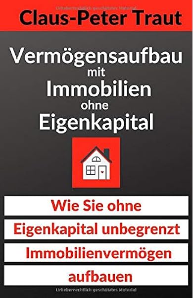 Vermogensaufbau Mit Immobilien Ohne Eigenkapital Wie Sie Ohne Eigenkapital Unbegrenzt Immobilienvermogen Aufbauen Traut Claus Peter Amazon De Bucher