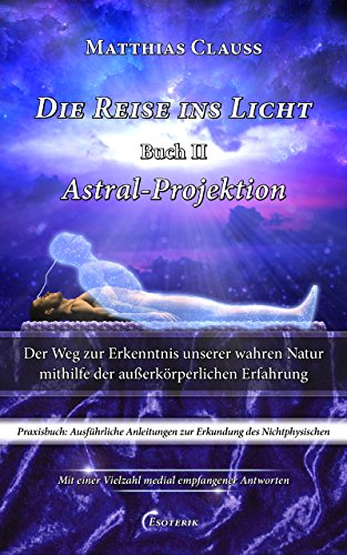 Die Reise Ins Licht Astral Projektion Der Weg Zur Erkenntnis Unserer Wahren Natur Mithilfe Der Ausserkorperlichen Erfahrung Pdf Download Talmaijin