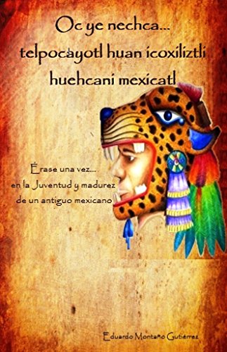 Download Oc ye nechca... telpocayotl huan icoxiliztli huehcani mexicatl (Érase una vez... en la juventud y madurez de un antiguo mexicano) ((Oc ye nechca... nemilistli ... en la vida de un antiguo mexicano) nº 2) Download Oc ye nechca... telpocayotl huan icoxiliztli huehcani mexicatl (Érase una vez... en la juventud y madurez de un antiguo mexicano) ((Oc ye nechca... nemilistli ... en la vida de un antiguo mexicano) nº 2)
